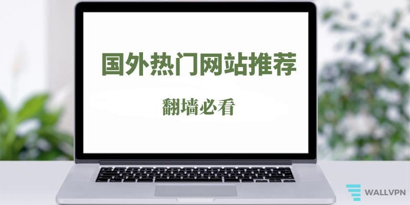 翻墙看什么:143个翻墙后必看的国外网站推荐